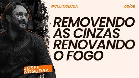 Removendo As Cinzas Renovando O Fogo Pr Josye Nogueira Youtube