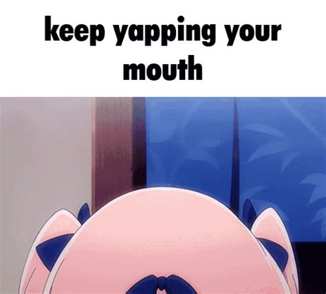 Keep Yapping Your Mouth Keep On Yapping Keep Yapping Your Mouth