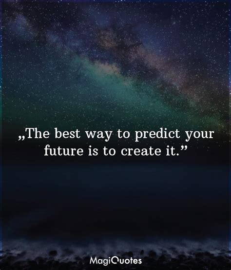 The Best Way To Predict The Future Is To Create It Quote