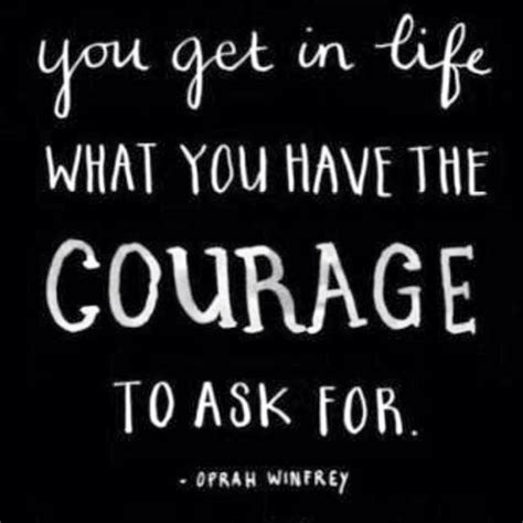 You Get In Life What You Have The Courage To Ask For Wise Words Words