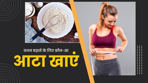 दुबलेपन से हैं परेशान तो जानें वजन बढ़ाने के लिए कौन सा आटा खाना चाहिए Flour Types For