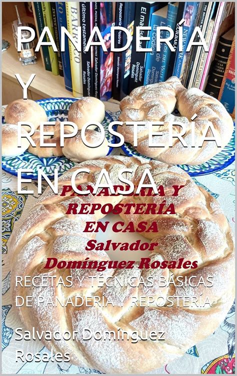 PANADERÍA Y REPOSTERÍA EN CASA RECETAS Y TÉCNICAS BÁSICAS DE PANADERÍA