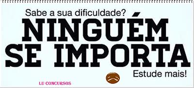 Lu Concursos SABE AQUELA DIFICULDADE NINGUÉM SE IMPORTA ESTUDE MAIS