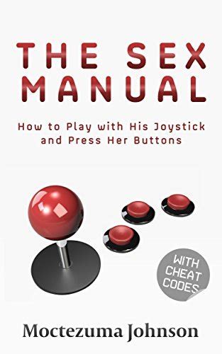 The Sex Manual How To Play With His Joystick And Press Her Buttons By Moctezuma Johnson Goodreads