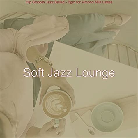 Play Hip Smooth Jazz Ballad Bgm For Almond Milk Lattes By Soft Jazz