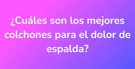 ¿cuáles Son Los Mejores Colchones Para El Dolor De Espalda