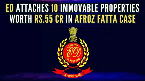 Afroz Fatta Case 10 Immovable Properties Worth Rs 55 Cr Attached