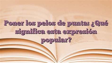 Poner los pelos de punta Qué significa esta expresión popular