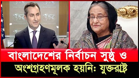 বাংলাদেশের নির্বাচন সুষ্ঠু ও অংশগ্রহণমূলক হয়নি যুক্তরাষ্ট্র Youtube