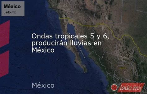 Ondas Tropicales 5 Y 6 Producirán Lluvias En México Ladomx