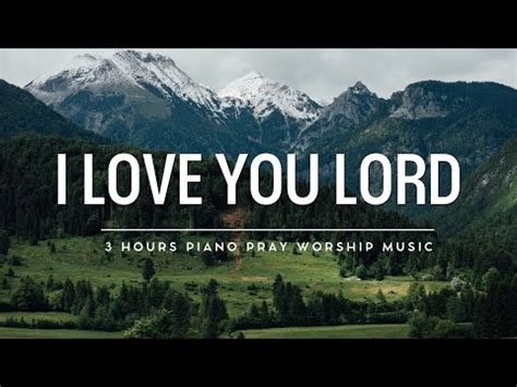 I Love You Lord 3 Hours Prayer Meditation Music Soaking Piano