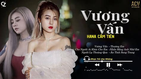 Vương Vấn Khóc Cho Người Ai Khóc Cho Em Hana Cẩm Tiên Nhạc Trẻ Hot