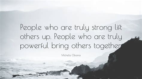 Michelle Obama Quote People Who Are Truly Strong Lift Others Up