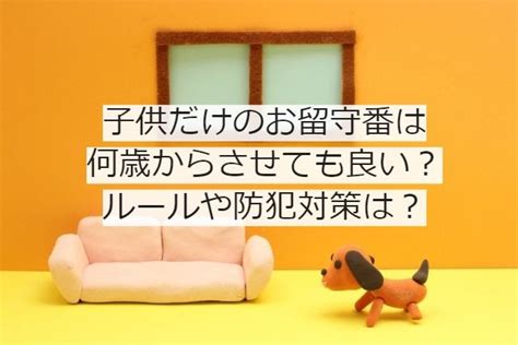 子供だけのお留守番は何歳からさせても良い？ルールや防犯対策は？ ママのお役立ち情報を発信中 きゃりーのママライフハック