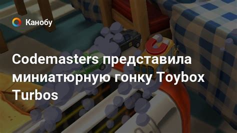 Codemasters представила миниатюрную гонку Toybox Turbos Канобу