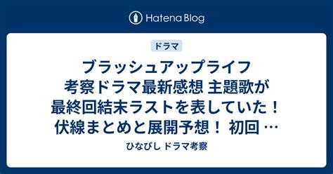 ブラッシュアップライフ 考察ドラマ最新感想 主題歌が最終回結末ラストを表していた！伏線まとめと展開予想！ 初回 第1話 第2話 第3話 最終話