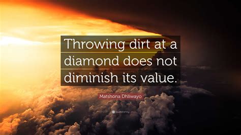 Matshona Dhliwayo Quote: “Throwing dirt at a diamond does not diminish