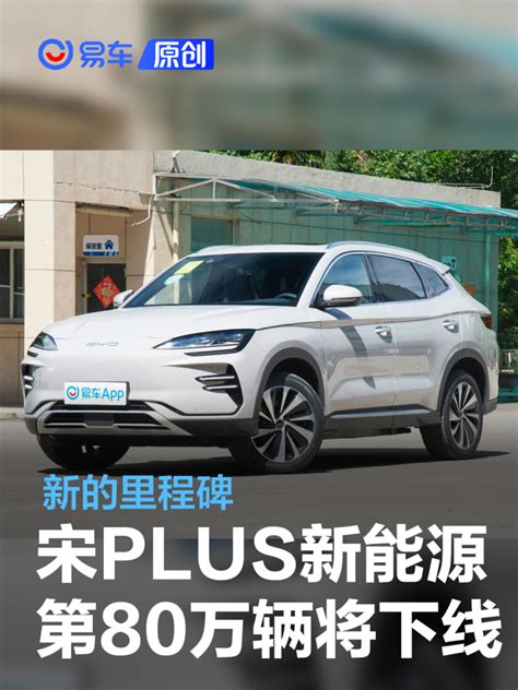 比亚迪宋plus新能源第80万辆将于1月3日下线 新的里程碑易车