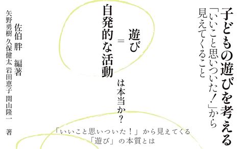 子どもの遊びを考える 「いいこと思いついた 」から見えてくること 佐伯 胖 矢野 勇樹 久保 健太 岩田 恵子 関山 隆一