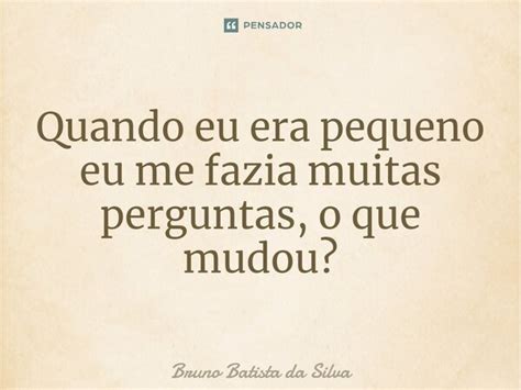 ⁠quando Eu Era Pequeno Eu Me Fazia Bruno Batista Da Silva Pensador