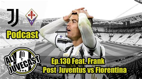 All JuveCast Ep 130 Feat Frank Post Juventus Vs Fiorentina YouTube