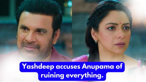 Anupama Th May Written Update Yashdeep Accuses Anupama