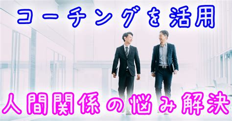 コーチングで人間関係の悩みを根本解決！効果と実践的アプローチ こころ相談寺