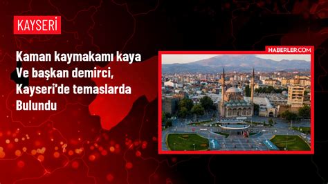 Kaman Kaymakam Ve Belediye Ba Kan Kayseri De Ziyaretler