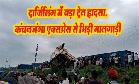 Darjeeling Train Accident कचनजग एकसपरस मलगड स टकरई रहत