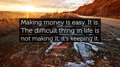 John Mcafee Quote “making Money Is Easy It Is The Difficult Thing In