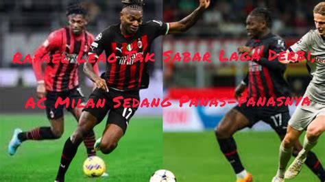 Rafael Leao Tak Sabar Laga Derbi Ac Milan Sedang Panas Panasnya Youtube