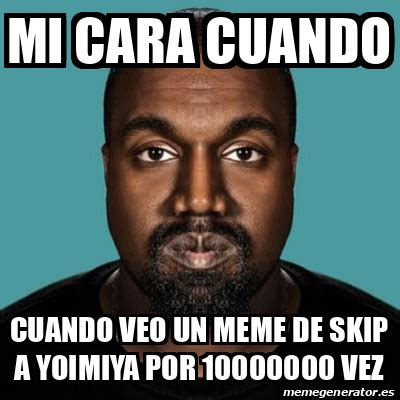 Meme Personalizado Mi Cara Cuando Cuando Veo Un Meme De Skip A