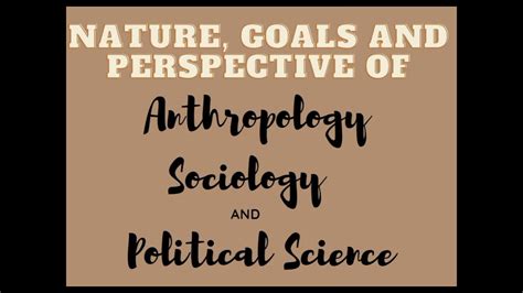 Nature Goals And Perspective Of Anthropology Sociology And Political