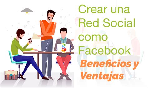 Crear Una Red Social Como Facebook Beneficios Y Ventajas Openinnova