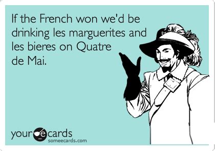 If The French Won We D Be Drinking Les Marguerites And Les Bieres On