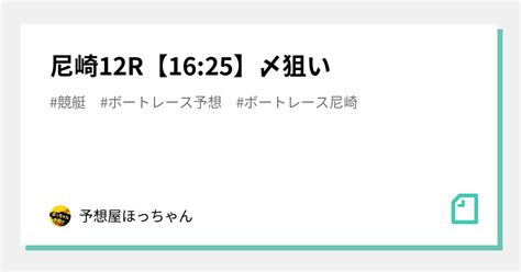 尼崎12r【1625】〆狙い｜競艇予想🌟ほっちゃん🌟