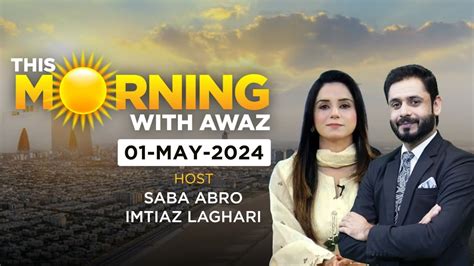 Morning With Awaz 01 May 2024 Saba Abro Imtiaz Laghari Imran