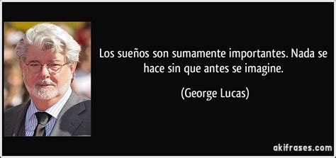 Los sueños son sumamente importantes Nada se hace sin que