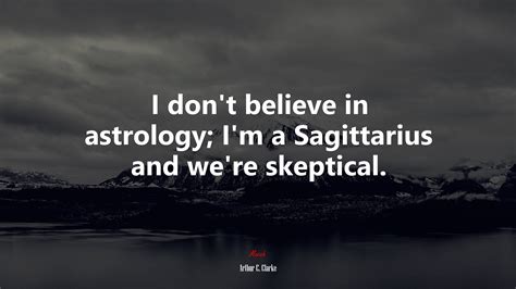 I Dont Believe In Astrology Im A Sagittarius And Were Skeptical