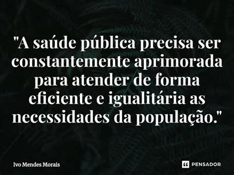 A saúde pública precisa ser Ivo Mendes Morais Pensador