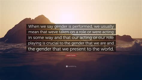 Judith Butler Quote “when We Say Gender Is Performed We Usually Mean