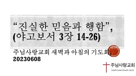 “진실한 믿음과 행함” 야고보서 3장 14 26 주님사랑교회 새벽과 아침의 기도회 20230608 Youtube