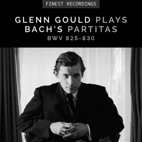 Finest Recordings - Glenn Gould Plays Bach's Partitas BWV 825-830, Glenn Gould - Qobuz