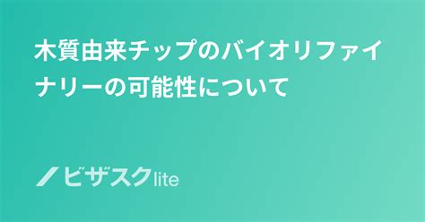 木質由来チップのバイオリファイナリーの可能性について スポットコンサル ビザスク