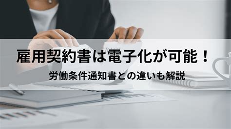 雇用契約書の電子化は合法？メリットや導入方法、労働条件通知書との違いも解説 ｜hr Note