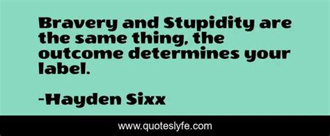 Bravery And Stupidity Are The Same Thing The Outcome Determines Your