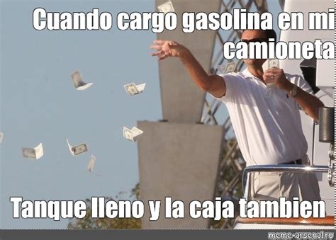 Meme Cuando Cargo Gasolina En Mi Camioneta Tanque Lleno Y La Caja