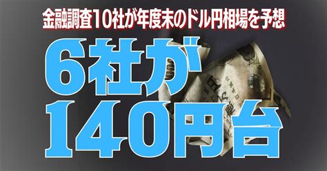 円安亡国：金融調査10社に聞いた年度末のドル・円相場 6社が「140円台」（編集部） 週刊エコノミスト Online