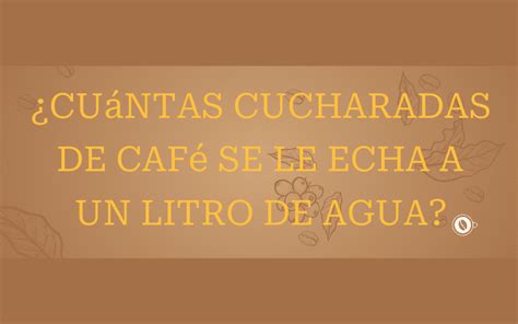 Cu Ntas Cucharadas De Caf Se Le Echa A Un Litro De Agua Un Cafe