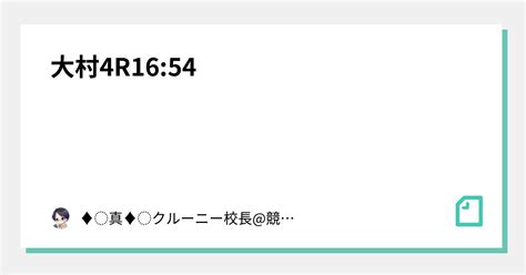 大村4r🌐16 54🌐｜♦︎真♦︎クルーニー校長 競艇予想師｜note